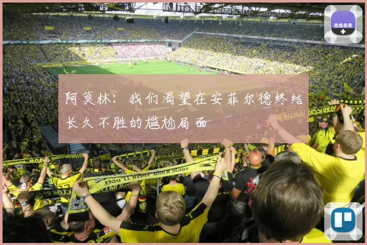 阿莫林：我们渴望在安菲尔德终结长久不胜的尴尬局面
