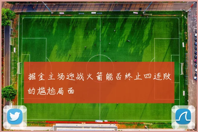 掘金主场迎战火箭能否终止四连败的尴尬局面