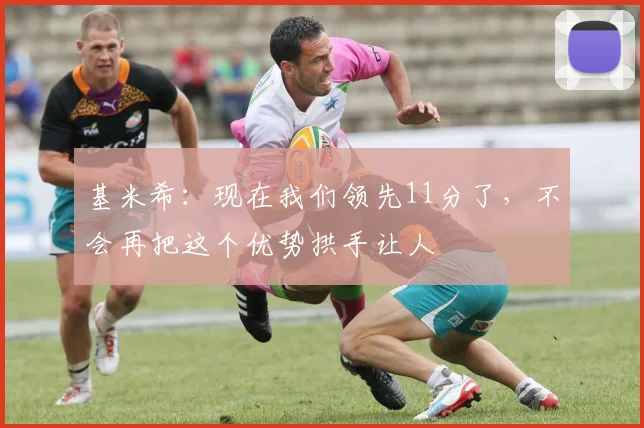 基米希：现在我们领先11分了，不会再把这个优势拱手让人