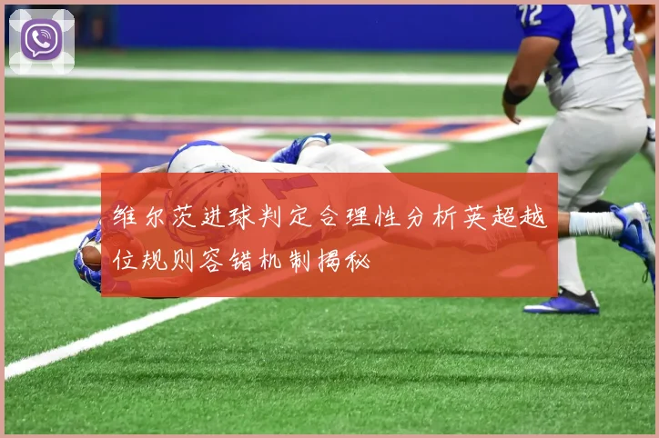 维尔茨进球判定合理性分析英超越位规则容错机制揭秘
